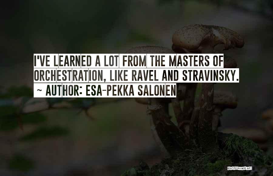 Esa-Pekka Salonen Quotes: I've Learned A Lot From The Masters Of Orchestration, Like Ravel And Stravinsky.