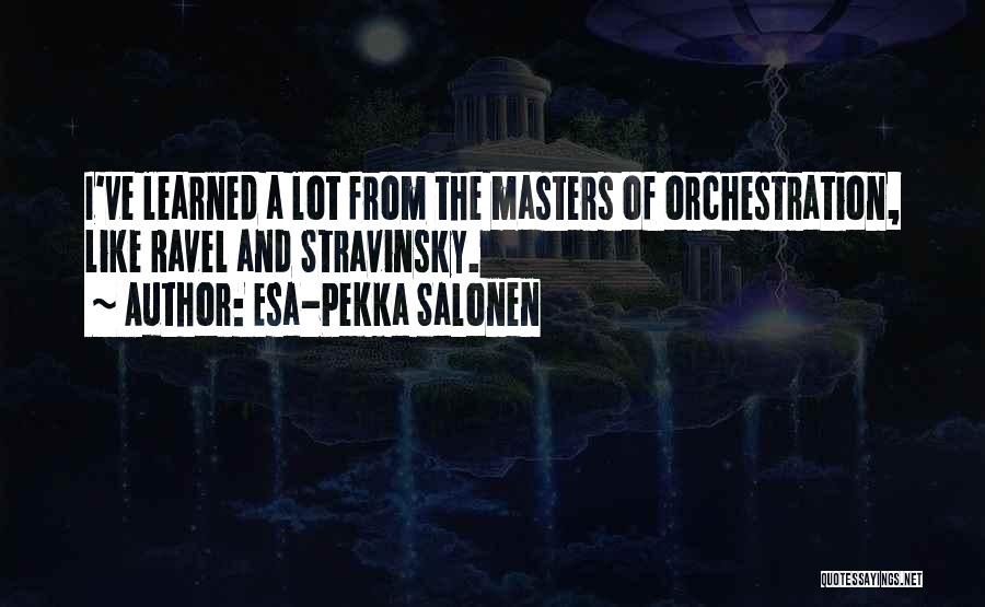 Esa-Pekka Salonen Quotes: I've Learned A Lot From The Masters Of Orchestration, Like Ravel And Stravinsky.
