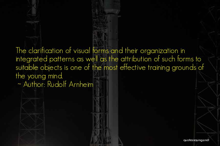 Rudolf Arnheim Quotes: The Clarification Of Visual Forms And Their Organization In Integrated Patterns As Well As The Attribution Of Such Forms To