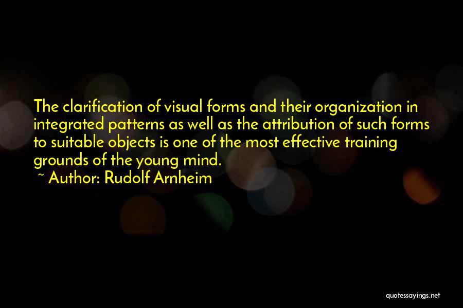 Rudolf Arnheim Quotes: The Clarification Of Visual Forms And Their Organization In Integrated Patterns As Well As The Attribution Of Such Forms To