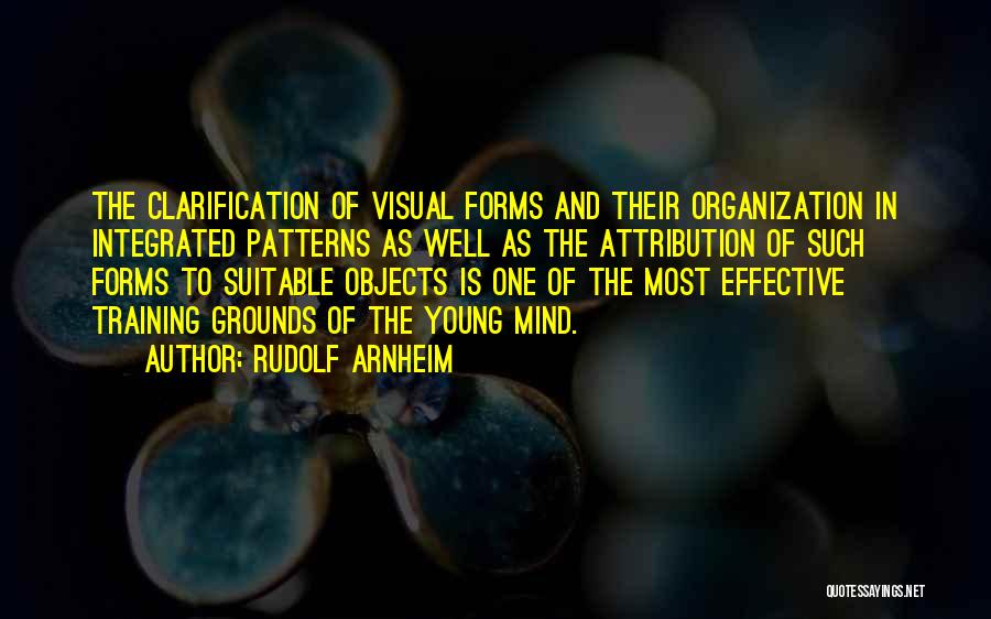 Rudolf Arnheim Quotes: The Clarification Of Visual Forms And Their Organization In Integrated Patterns As Well As The Attribution Of Such Forms To