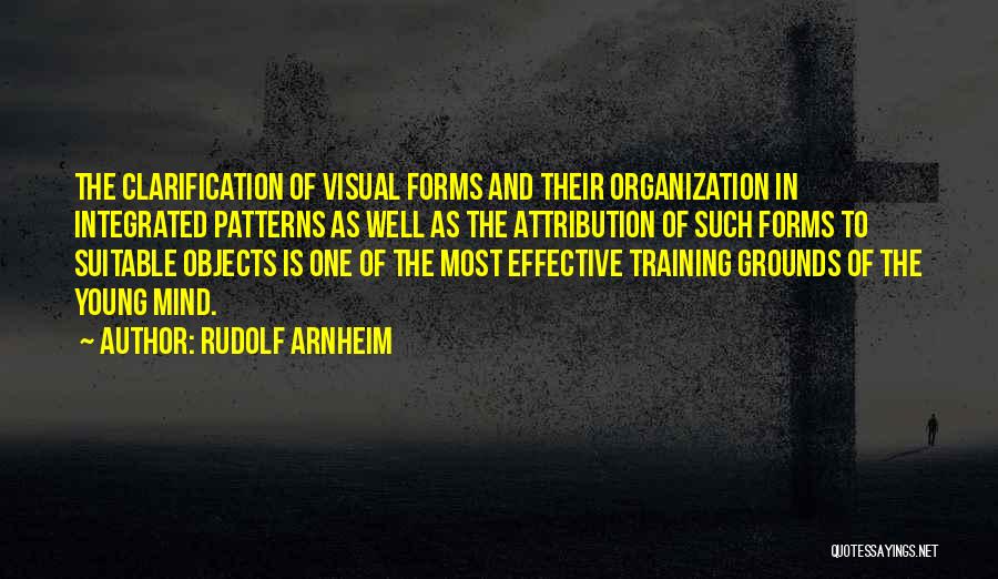 Rudolf Arnheim Quotes: The Clarification Of Visual Forms And Their Organization In Integrated Patterns As Well As The Attribution Of Such Forms To