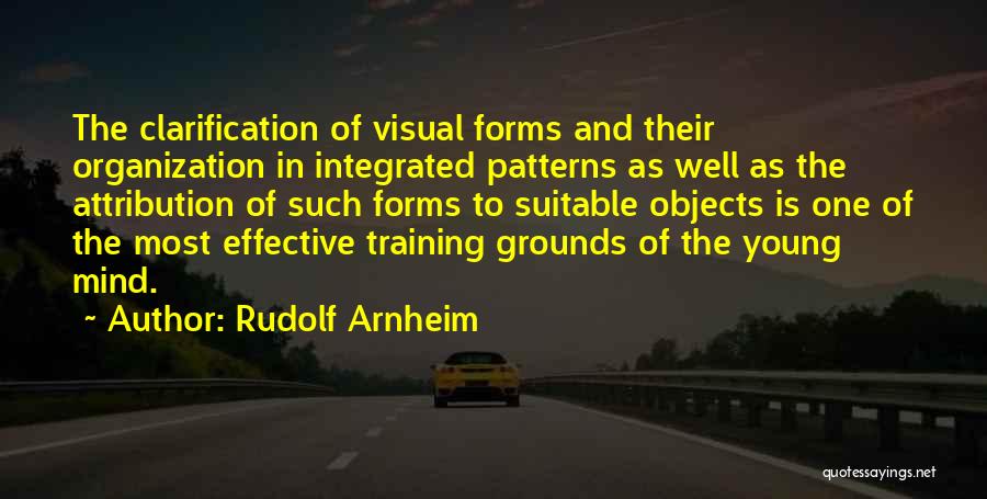 Rudolf Arnheim Quotes: The Clarification Of Visual Forms And Their Organization In Integrated Patterns As Well As The Attribution Of Such Forms To