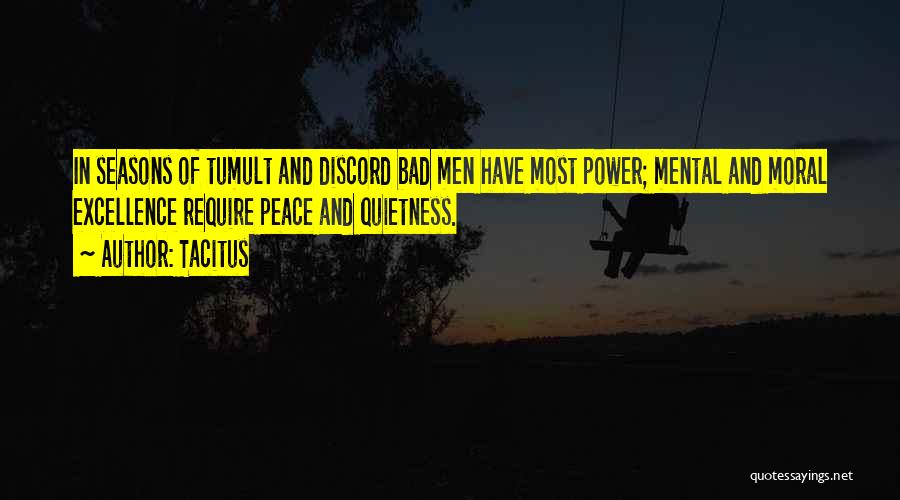 Tacitus Quotes: In Seasons Of Tumult And Discord Bad Men Have Most Power; Mental And Moral Excellence Require Peace And Quietness.