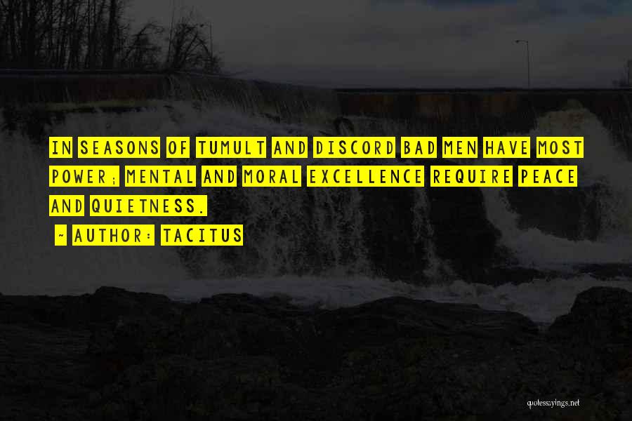 Tacitus Quotes: In Seasons Of Tumult And Discord Bad Men Have Most Power; Mental And Moral Excellence Require Peace And Quietness.