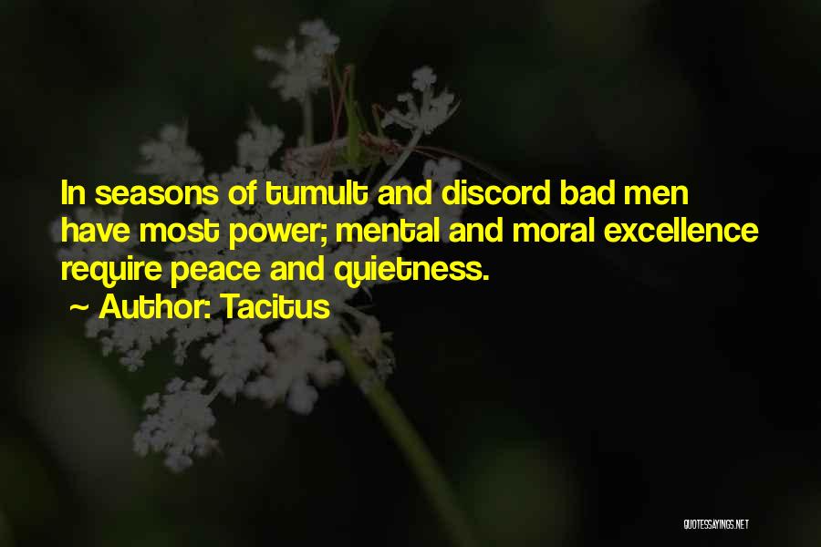 Tacitus Quotes: In Seasons Of Tumult And Discord Bad Men Have Most Power; Mental And Moral Excellence Require Peace And Quietness.