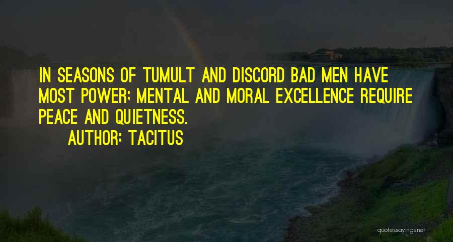 Tacitus Quotes: In Seasons Of Tumult And Discord Bad Men Have Most Power; Mental And Moral Excellence Require Peace And Quietness.