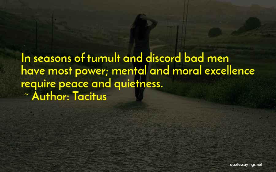 Tacitus Quotes: In Seasons Of Tumult And Discord Bad Men Have Most Power; Mental And Moral Excellence Require Peace And Quietness.