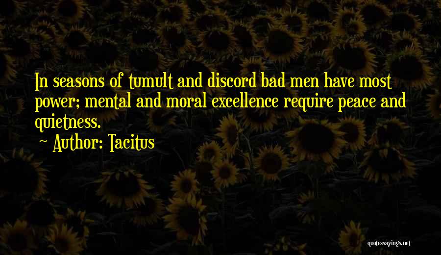 Tacitus Quotes: In Seasons Of Tumult And Discord Bad Men Have Most Power; Mental And Moral Excellence Require Peace And Quietness.