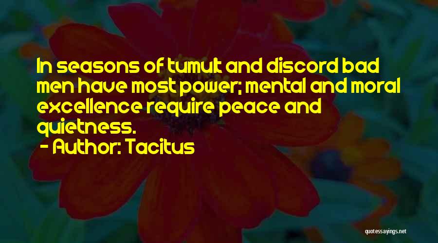 Tacitus Quotes: In Seasons Of Tumult And Discord Bad Men Have Most Power; Mental And Moral Excellence Require Peace And Quietness.