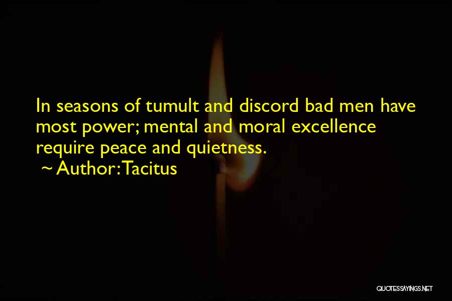 Tacitus Quotes: In Seasons Of Tumult And Discord Bad Men Have Most Power; Mental And Moral Excellence Require Peace And Quietness.