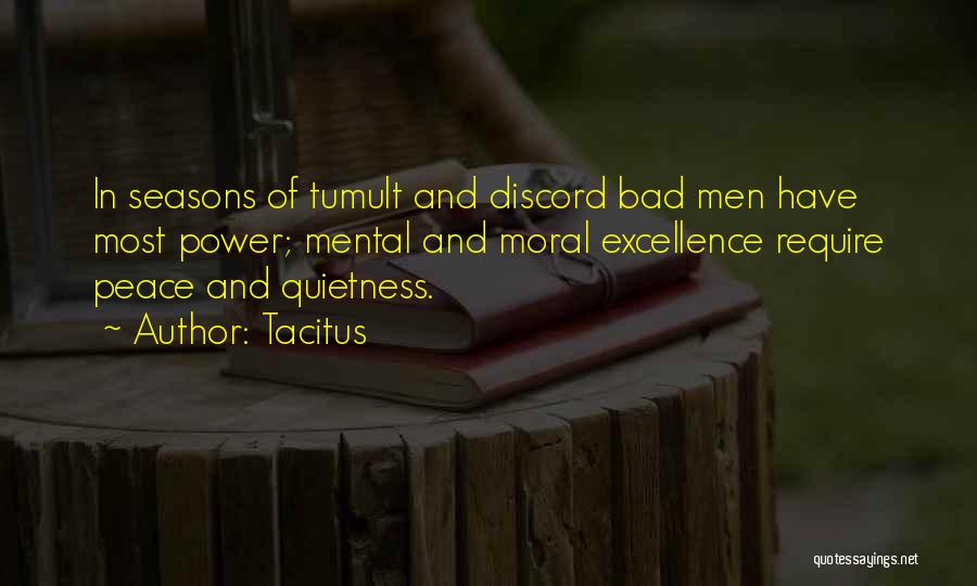Tacitus Quotes: In Seasons Of Tumult And Discord Bad Men Have Most Power; Mental And Moral Excellence Require Peace And Quietness.
