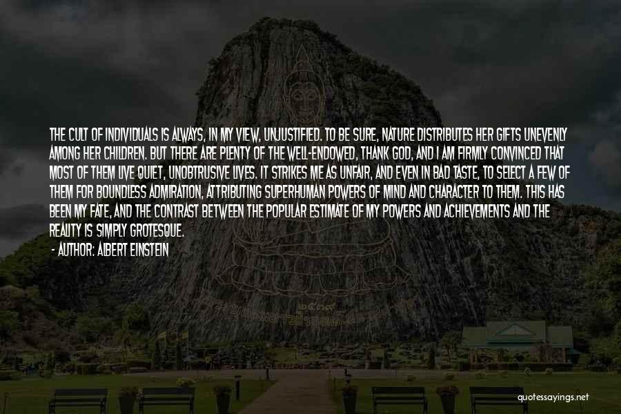 Albert Einstein Quotes: The Cult Of Individuals Is Always, In My View, Unjustified. To Be Sure, Nature Distributes Her Gifts Unevenly Among Her