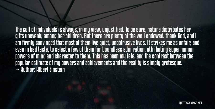 Albert Einstein Quotes: The Cult Of Individuals Is Always, In My View, Unjustified. To Be Sure, Nature Distributes Her Gifts Unevenly Among Her