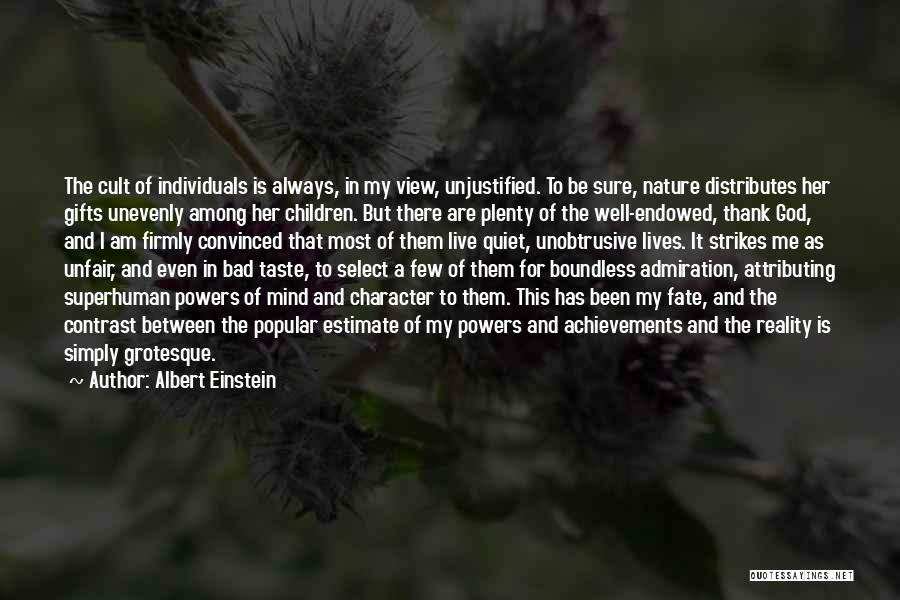 Albert Einstein Quotes: The Cult Of Individuals Is Always, In My View, Unjustified. To Be Sure, Nature Distributes Her Gifts Unevenly Among Her