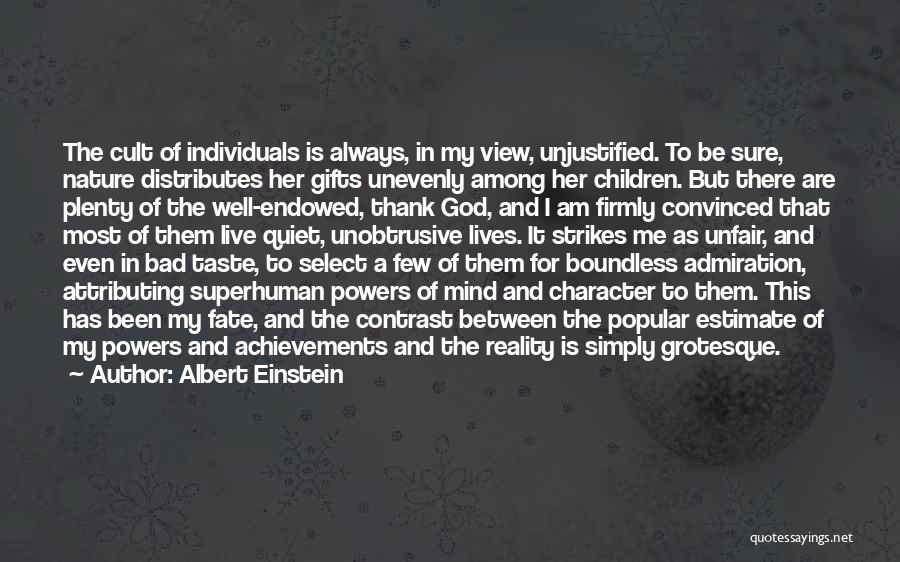 Albert Einstein Quotes: The Cult Of Individuals Is Always, In My View, Unjustified. To Be Sure, Nature Distributes Her Gifts Unevenly Among Her