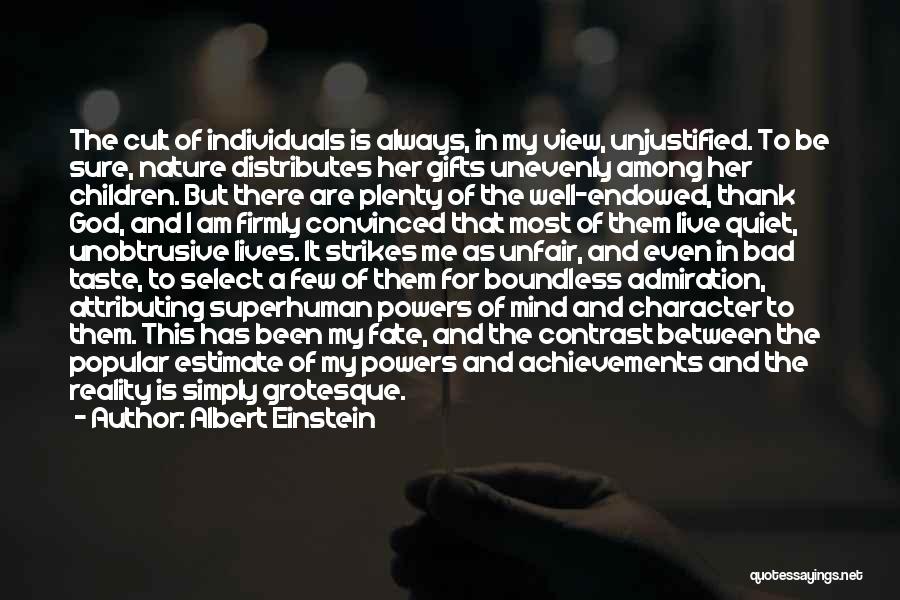 Albert Einstein Quotes: The Cult Of Individuals Is Always, In My View, Unjustified. To Be Sure, Nature Distributes Her Gifts Unevenly Among Her