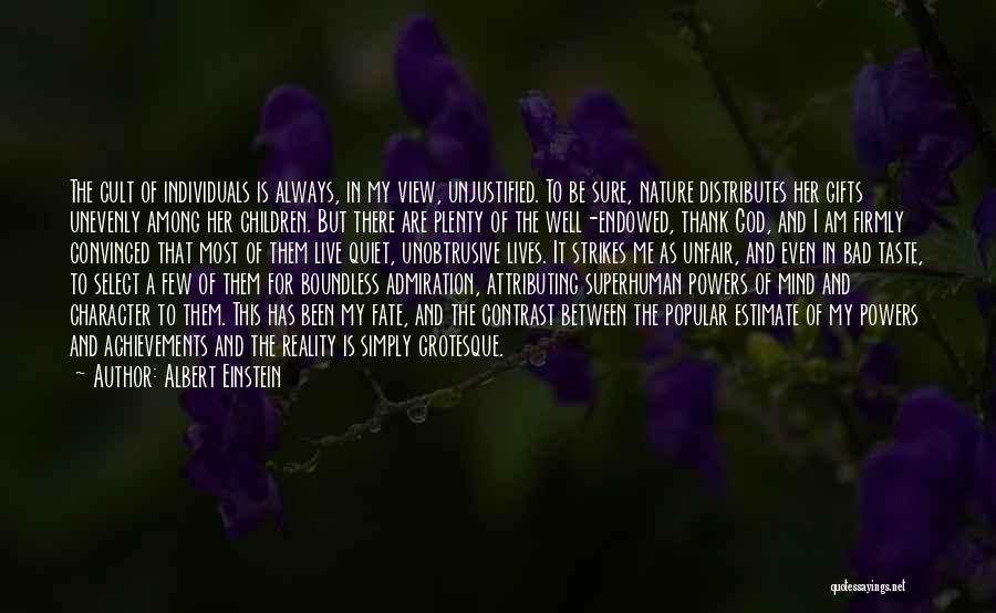 Albert Einstein Quotes: The Cult Of Individuals Is Always, In My View, Unjustified. To Be Sure, Nature Distributes Her Gifts Unevenly Among Her