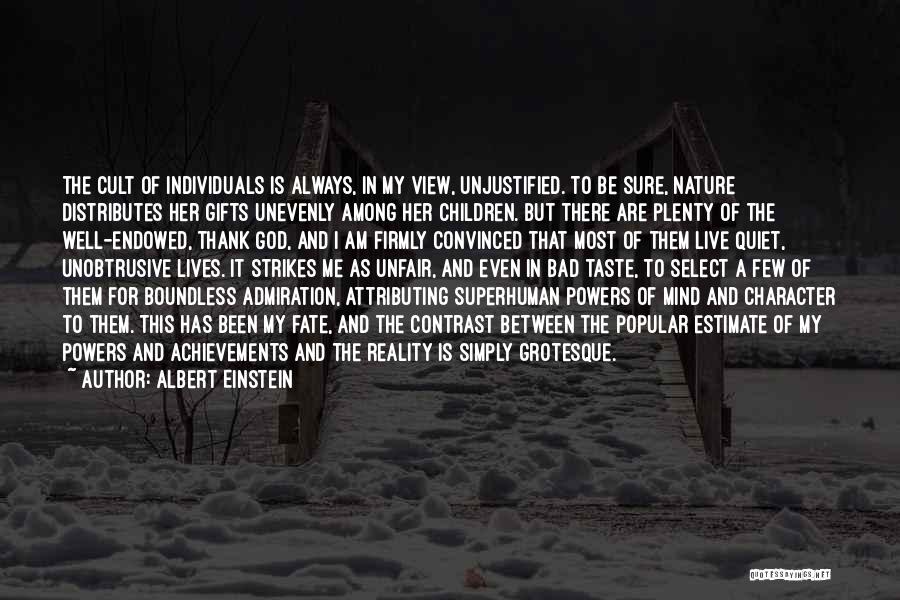 Albert Einstein Quotes: The Cult Of Individuals Is Always, In My View, Unjustified. To Be Sure, Nature Distributes Her Gifts Unevenly Among Her