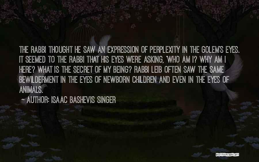 Isaac Bashevis Singer Quotes: The Rabbi Thought He Saw An Expression Of Perplexity In The Golem's Eyes. It Seemed To The Rabbi That His