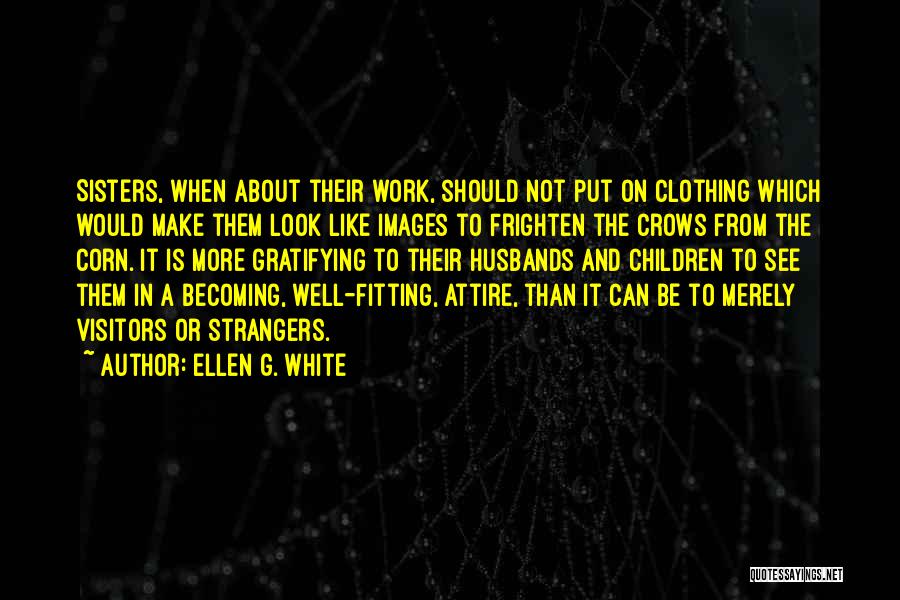 Ellen G. White Quotes: Sisters, When About Their Work, Should Not Put On Clothing Which Would Make Them Look Like Images To Frighten The