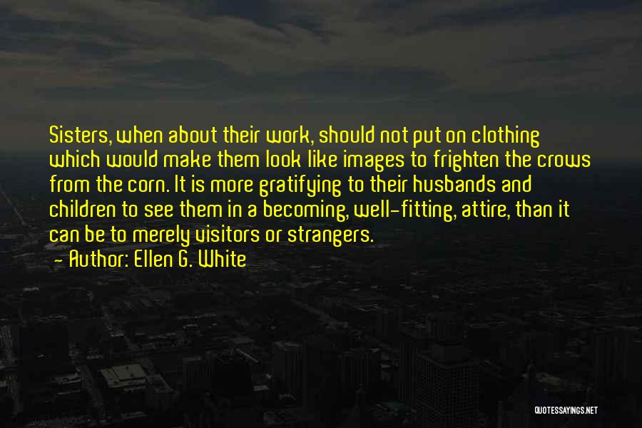 Ellen G. White Quotes: Sisters, When About Their Work, Should Not Put On Clothing Which Would Make Them Look Like Images To Frighten The