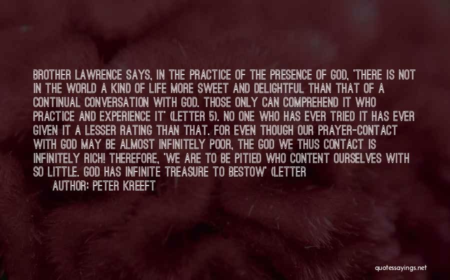 Peter Kreeft Quotes: Brother Lawrence Says, In The Practice Of The Presence Of God, 'there Is Not In The World A Kind Of