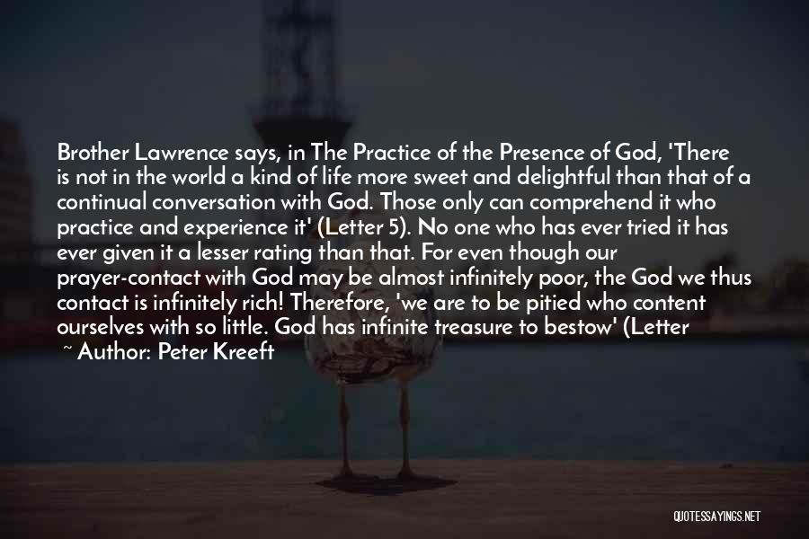 Peter Kreeft Quotes: Brother Lawrence Says, In The Practice Of The Presence Of God, 'there Is Not In The World A Kind Of