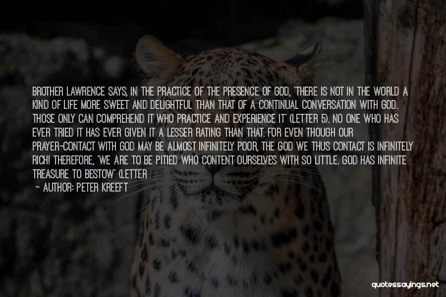 Peter Kreeft Quotes: Brother Lawrence Says, In The Practice Of The Presence Of God, 'there Is Not In The World A Kind Of