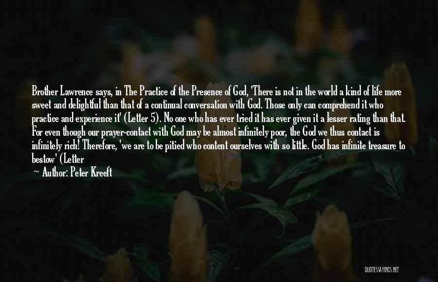 Peter Kreeft Quotes: Brother Lawrence Says, In The Practice Of The Presence Of God, 'there Is Not In The World A Kind Of