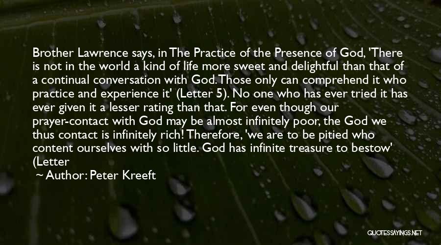 Peter Kreeft Quotes: Brother Lawrence Says, In The Practice Of The Presence Of God, 'there Is Not In The World A Kind Of