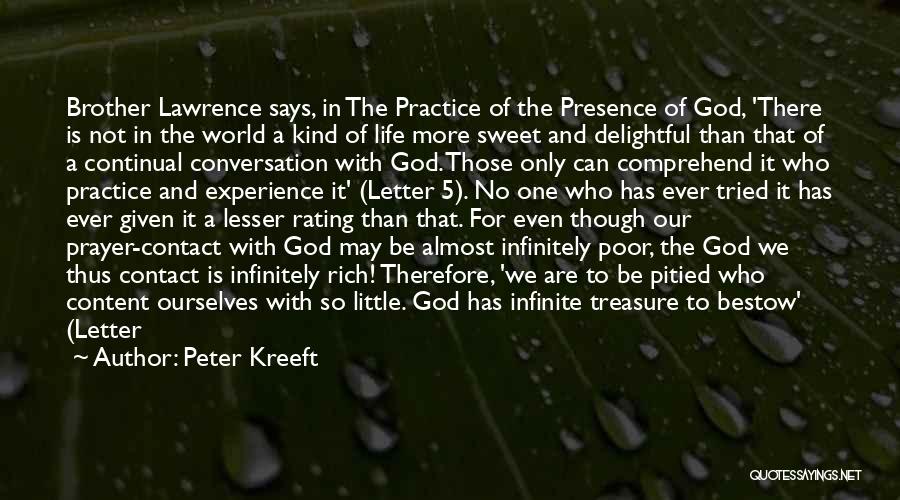 Peter Kreeft Quotes: Brother Lawrence Says, In The Practice Of The Presence Of God, 'there Is Not In The World A Kind Of