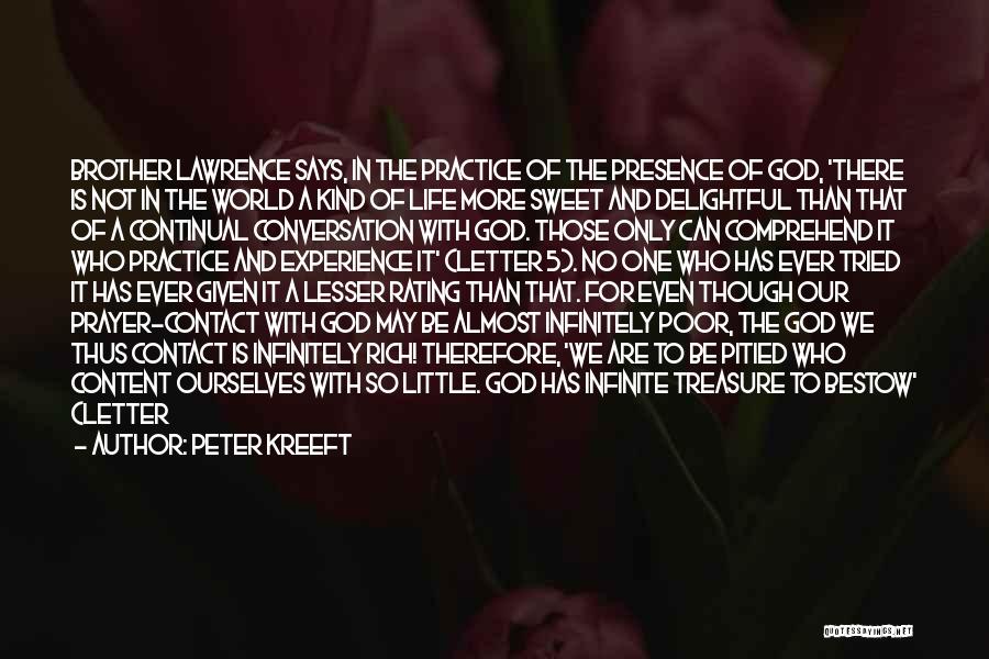 Peter Kreeft Quotes: Brother Lawrence Says, In The Practice Of The Presence Of God, 'there Is Not In The World A Kind Of