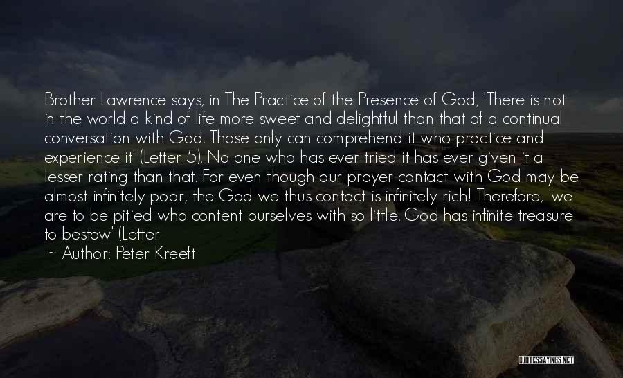 Peter Kreeft Quotes: Brother Lawrence Says, In The Practice Of The Presence Of God, 'there Is Not In The World A Kind Of