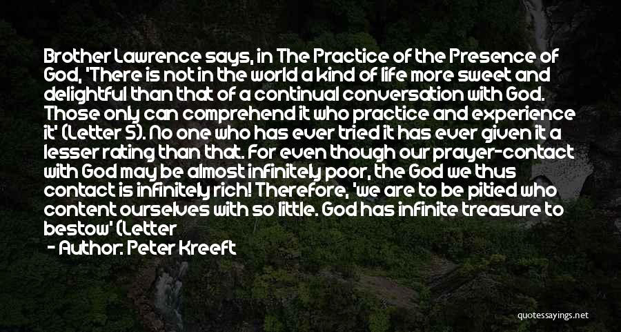 Peter Kreeft Quotes: Brother Lawrence Says, In The Practice Of The Presence Of God, 'there Is Not In The World A Kind Of