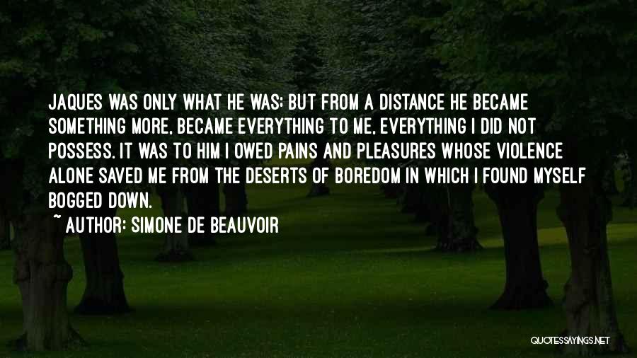 Simone De Beauvoir Quotes: Jaques Was Only What He Was; But From A Distance He Became Something More, Became Everything To Me, Everything I