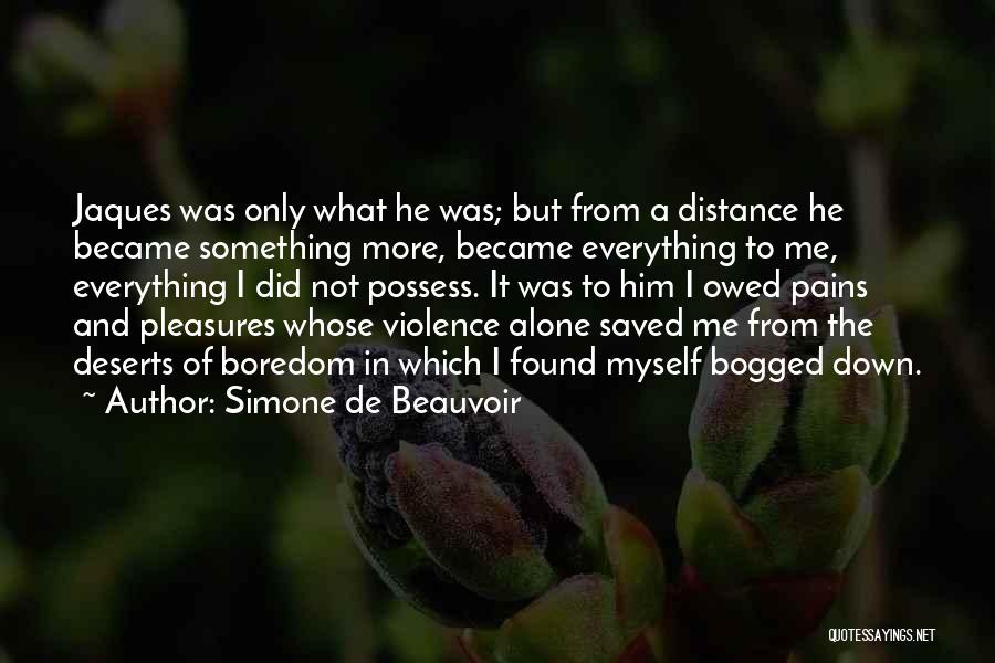 Simone De Beauvoir Quotes: Jaques Was Only What He Was; But From A Distance He Became Something More, Became Everything To Me, Everything I