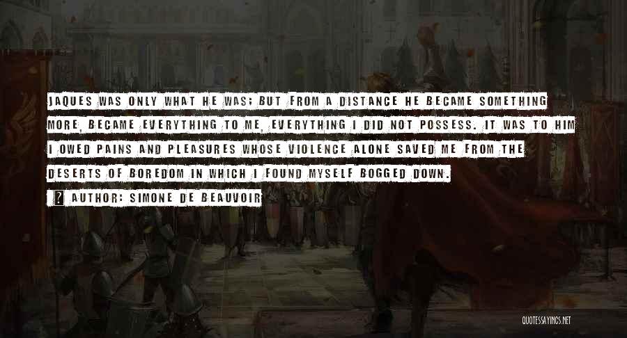 Simone De Beauvoir Quotes: Jaques Was Only What He Was; But From A Distance He Became Something More, Became Everything To Me, Everything I