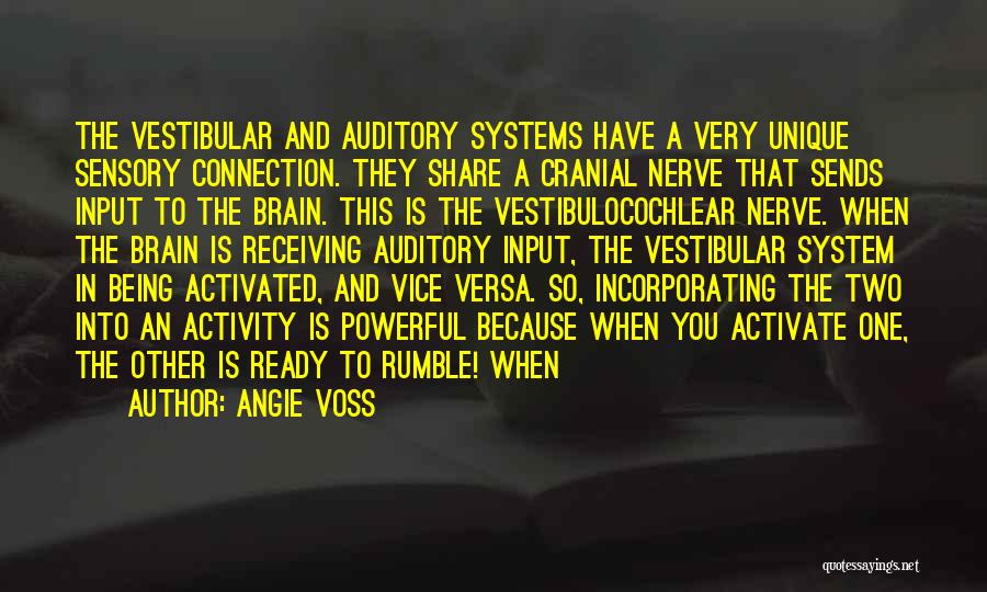 Angie Voss Quotes: The Vestibular And Auditory Systems Have A Very Unique Sensory Connection. They Share A Cranial Nerve That Sends Input To