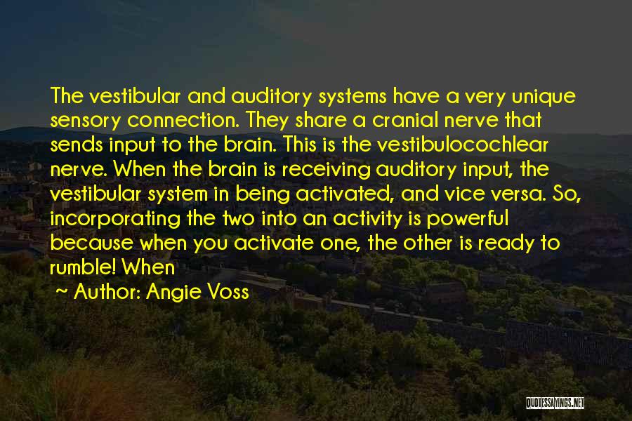 Angie Voss Quotes: The Vestibular And Auditory Systems Have A Very Unique Sensory Connection. They Share A Cranial Nerve That Sends Input To