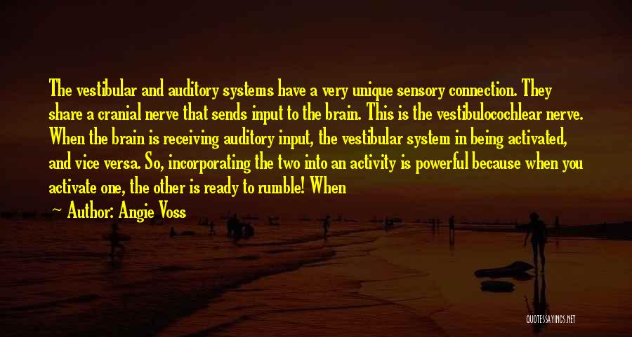 Angie Voss Quotes: The Vestibular And Auditory Systems Have A Very Unique Sensory Connection. They Share A Cranial Nerve That Sends Input To