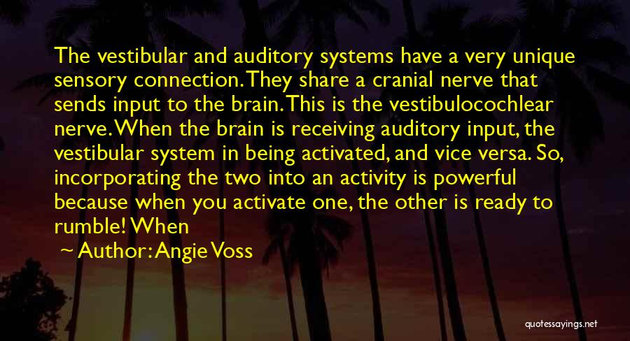 Angie Voss Quotes: The Vestibular And Auditory Systems Have A Very Unique Sensory Connection. They Share A Cranial Nerve That Sends Input To