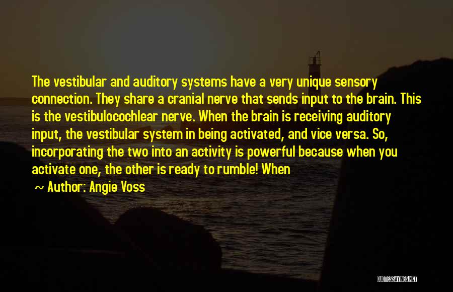 Angie Voss Quotes: The Vestibular And Auditory Systems Have A Very Unique Sensory Connection. They Share A Cranial Nerve That Sends Input To