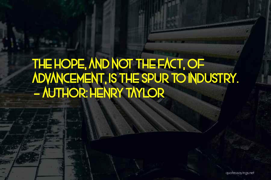 Henry Taylor Quotes: The Hope, And Not The Fact, Of Advancement, Is The Spur To Industry.