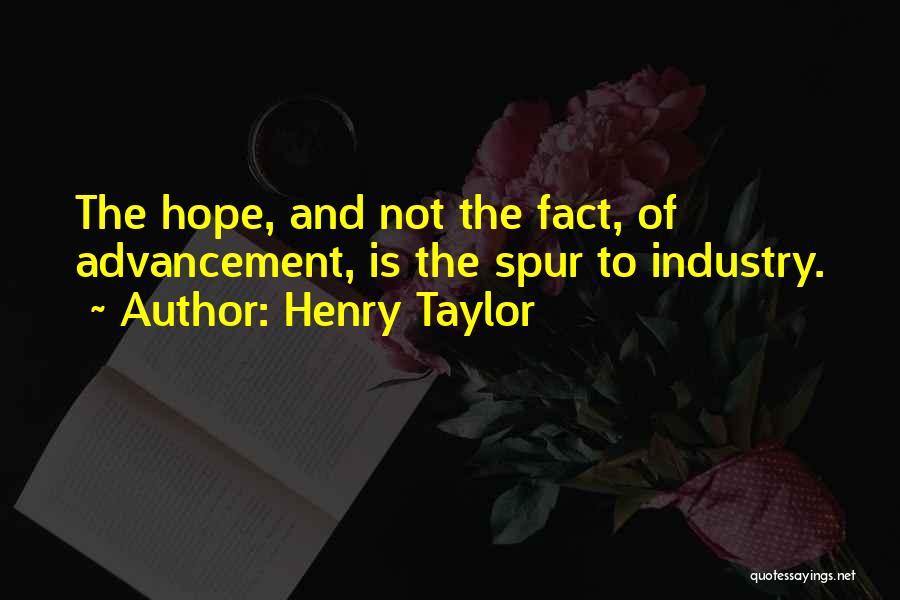 Henry Taylor Quotes: The Hope, And Not The Fact, Of Advancement, Is The Spur To Industry.