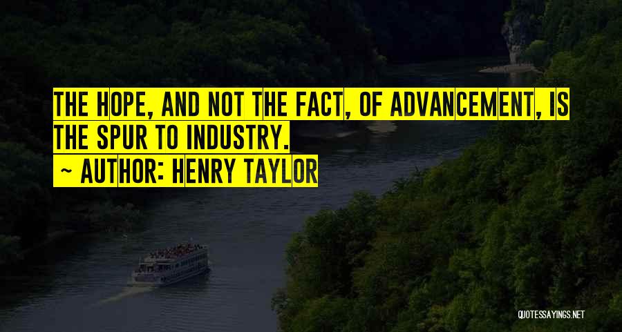 Henry Taylor Quotes: The Hope, And Not The Fact, Of Advancement, Is The Spur To Industry.