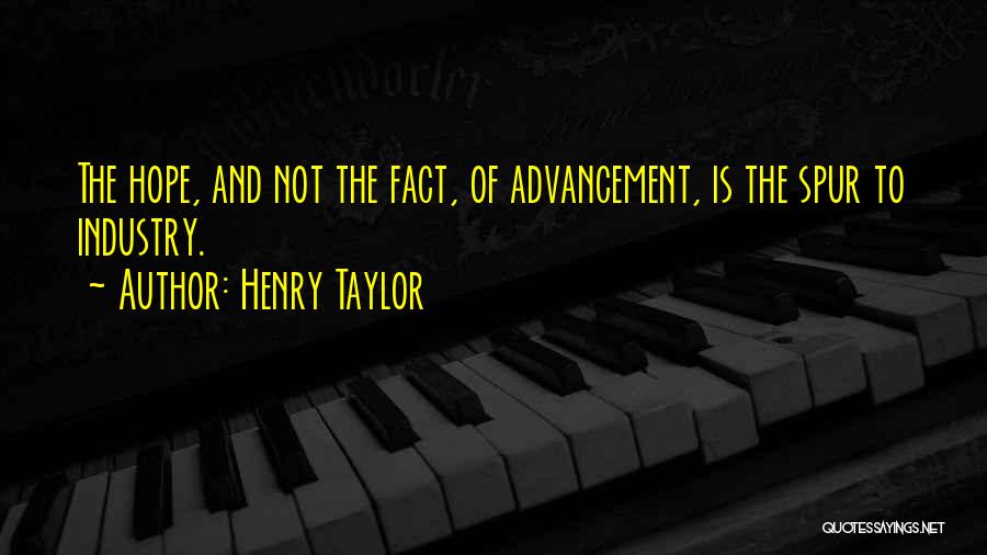 Henry Taylor Quotes: The Hope, And Not The Fact, Of Advancement, Is The Spur To Industry.