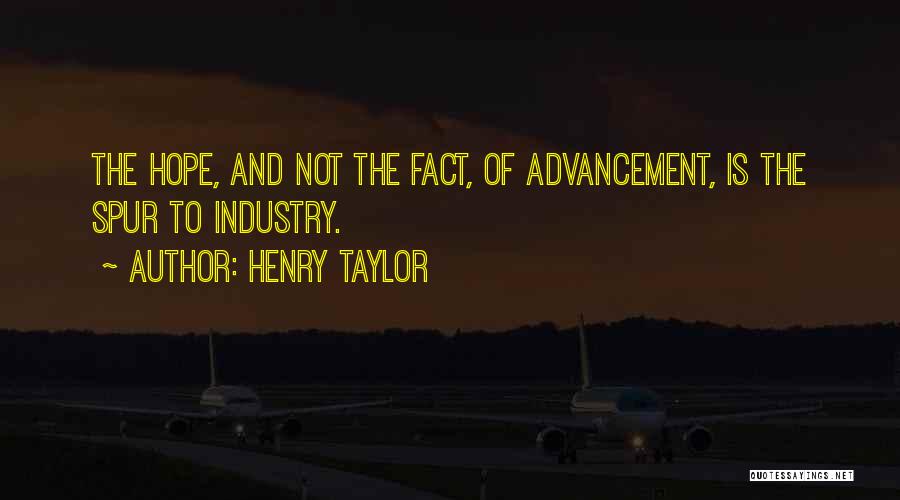 Henry Taylor Quotes: The Hope, And Not The Fact, Of Advancement, Is The Spur To Industry.