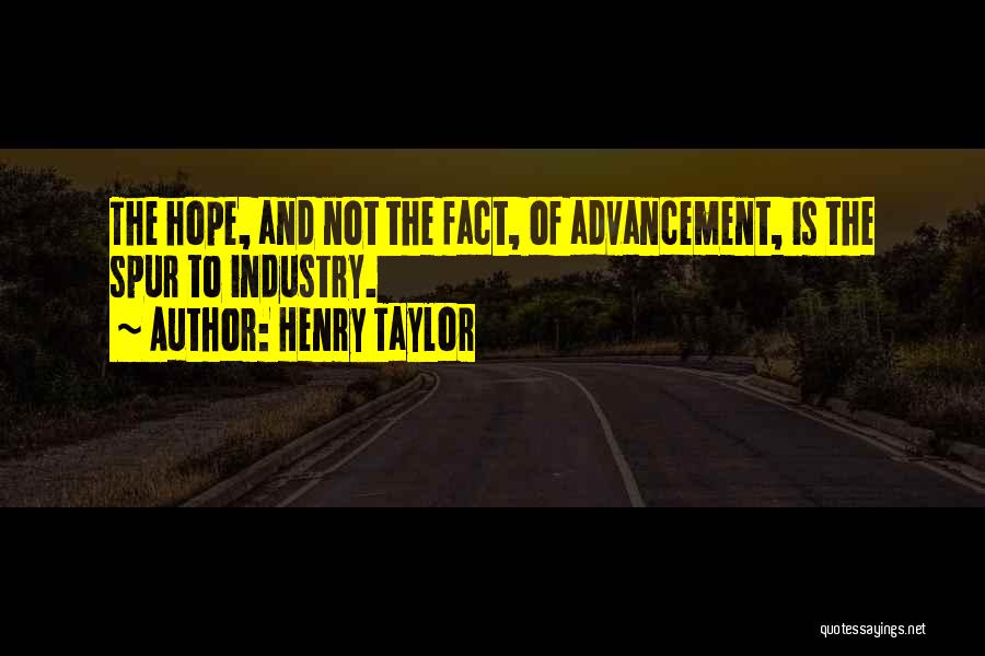 Henry Taylor Quotes: The Hope, And Not The Fact, Of Advancement, Is The Spur To Industry.