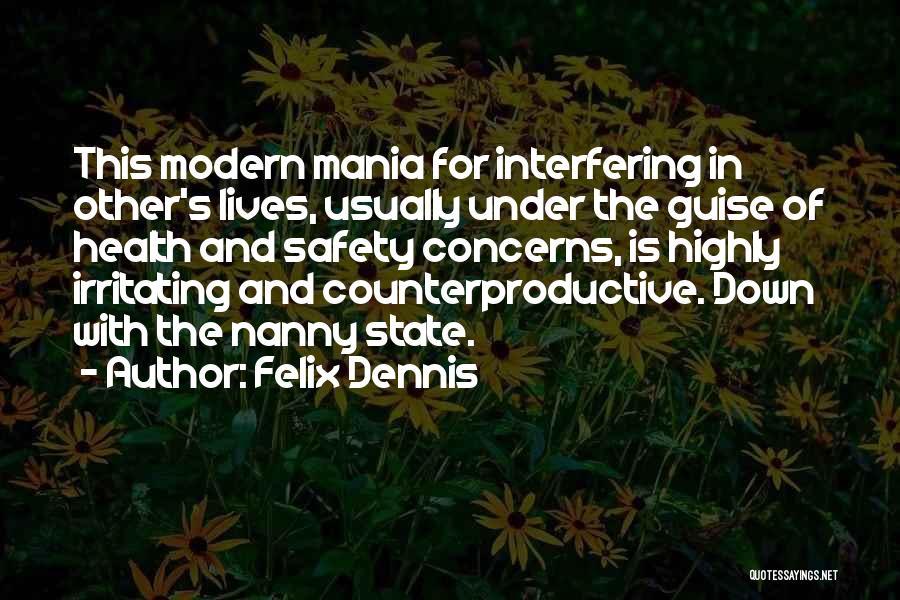 Felix Dennis Quotes: This Modern Mania For Interfering In Other's Lives, Usually Under The Guise Of Health And Safety Concerns, Is Highly Irritating